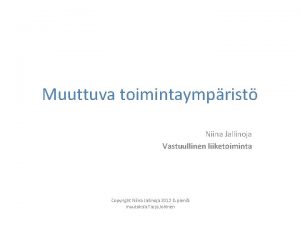 Muuttuva toimintaymprist Niina Jallinoja Vastuullinen liiketoiminta Copyright Niina