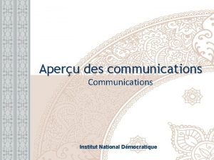 Aperu des communications Communications Institut National Dmocratique INTRODUCTIONS