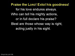 Praise the LORD Extol his goodness for his