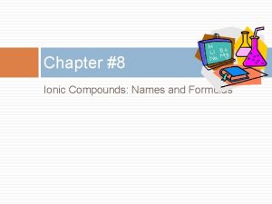 Chapter 8 Ionic Compounds Names and Formulas 8