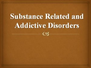 Substance Related and Addictive Disorders Substance Use Disorder