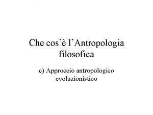 Che cos lAntropologia filosofica c Approccio antropologico evoluzionistico