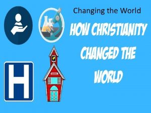 Changing the World How Christianity Changed the World