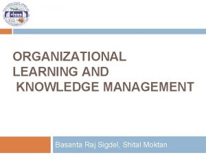 ORGANIZATIONAL LEARNING AND KNOWLEDGE MANAGEMENT Basanta Raj Sigdel