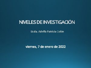 NIVELES DE INVESTIGACIN Licda Adelfa Patricia Coln NIVELES