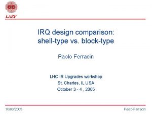 IRQ design comparison shelltype vs blocktype Paolo Ferracin