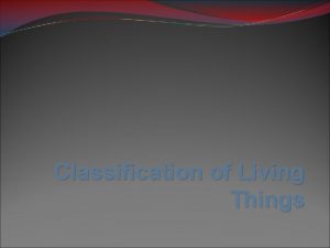 Classification of Living Things Why classify Think of