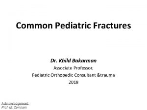 Common Pediatric Fractures Dr Khild Bakarman Associate Professor