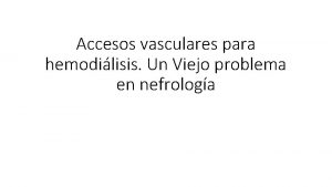 Accesos vasculares para hemodilisis Un Viejo problema en