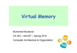 Virtual Memory Muhamed Mudawar CS 282 KAUST Spring