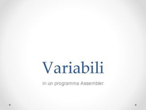 Variabili in un programma Assembler Dichiarazione Una variabile