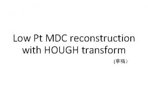 Low Pt MDC reconstruction with HOUGH transform Outline