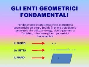 GLI ENTI GEOMETRICI FONDAMENTALI Per descrivere le caratteristiche