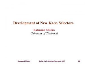 Development of New Kaon Selectors Kalanand Mishra University Development of New Kaon Selectors Kalanand Mishra University