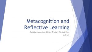 Metacognition and Reflective Learning Christina Leinweber Christy Trexler