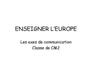 ENSEIGNER LEUROPE Les axes de communication Classe de