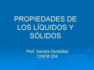 PROPIEDADES DE LOS LQUIDOS Y SLIDOS Prof Sandra