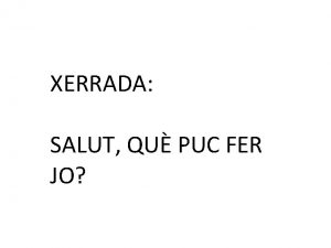 XERRADA SALUT QU PUC FER JO Salut qu