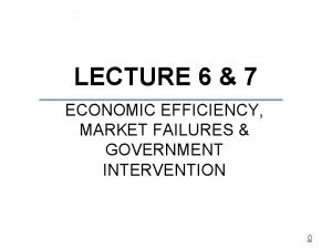 LECTURE 6 7 ECONOMIC EFFICIENCY MARKET FAILURES GOVERNMENT