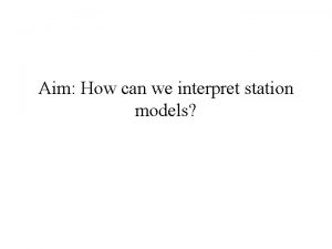 Aim How can we interpret station models What