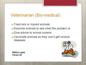 Veterinarian Biomedical Treat sick or injured animals Examine