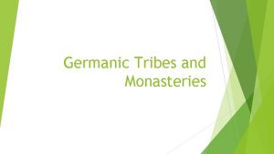 Germanic Tribes and Monasteries Germanic Tribes The Visigoths