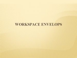 WORKSPACE ENVELOPS WHAT IS WORKSPACE Physical design of