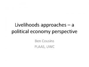 Livelihoods approaches a political economy perspective Ben Cousins