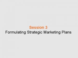 Session 3 Formulating Strategic Marketing Plans What is