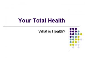 Your Total Health What is Health What is
