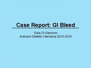 Case Report GI Bleed Gaia Di Giacomo Aramark
