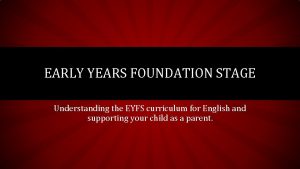 EARLY YEARS FOUNDATION STAGE Understanding the EYFS curriculum