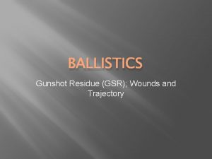 BALLISTICS Gunshot Residue GSR Wounds and Trajectory Gunshot