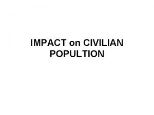 IMPACT on CIVILIAN POPULTION What does impact look