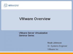 VMware Overview VMware Server Virtualization Seminar Series Noah