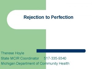 Rejection to Perfection Therese Hoyle State MCIR Coordinator
