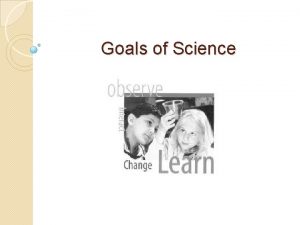 Goals of Science Goals of Science To investigate