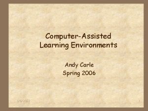 ComputerAssisted Learning Environments Andy Carle Spring 2006 182022