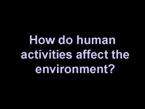 How do human activities affect the environment Human