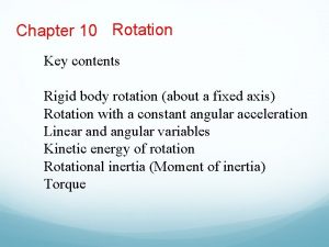 Chapter 10 Rotation Key contents Rigid body rotation