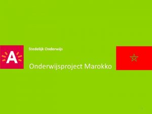 Stedelijk Onderwijsproject Marokko 1 Onderwijsproject Marokko Doelstellingen Visie