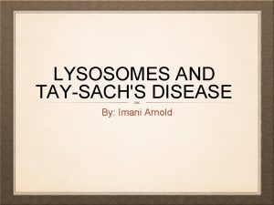 LYSOSOMES AND TAYSACHS DISEASE By Imani Arnold ORGANELLE