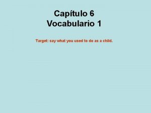 Captulo 6 Vocabulario 1 Target say what you