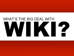 WIKI WHATS THE BIG DEAL WITH WIKI WHATS
