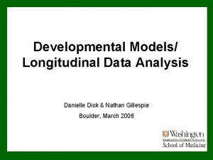 Developmental Models Longitudinal Data Analysis Danielle Dick Nathan