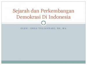 Sejarah dan Perkembangan Demokrasi Di Indonesia OLEH ERNA