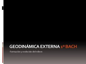 GEODINMICA EXTERNA 1 BACH Formacin y evolucin del