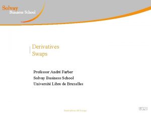Derivatives Swaps Professor Andr Farber Solvay Business School