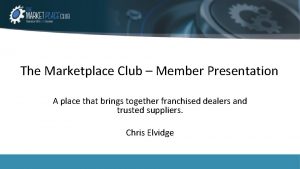 The Marketplace Club Member Presentation A place that