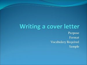 Writing a cover letter Purpose Format Vocabulary Required